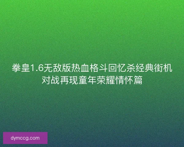 拳皇1.6无敌版热血格斗回忆杀经典街机对战再现童年荣耀情怀篇