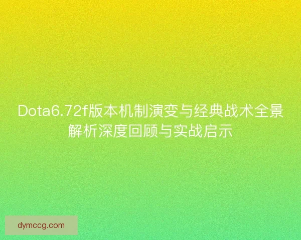 Dota6.72f版本机制演变与经典战术全景解析深度回顾与实战启示